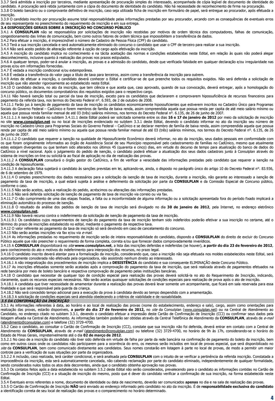 3.8 O boleto bancário ou o comprovante definitivo de inscrição, caso seja utilizada ficha de inscrição em formulário de papel, será entregue ao procurador, após efetuada a inscrição. 3.3.9 O