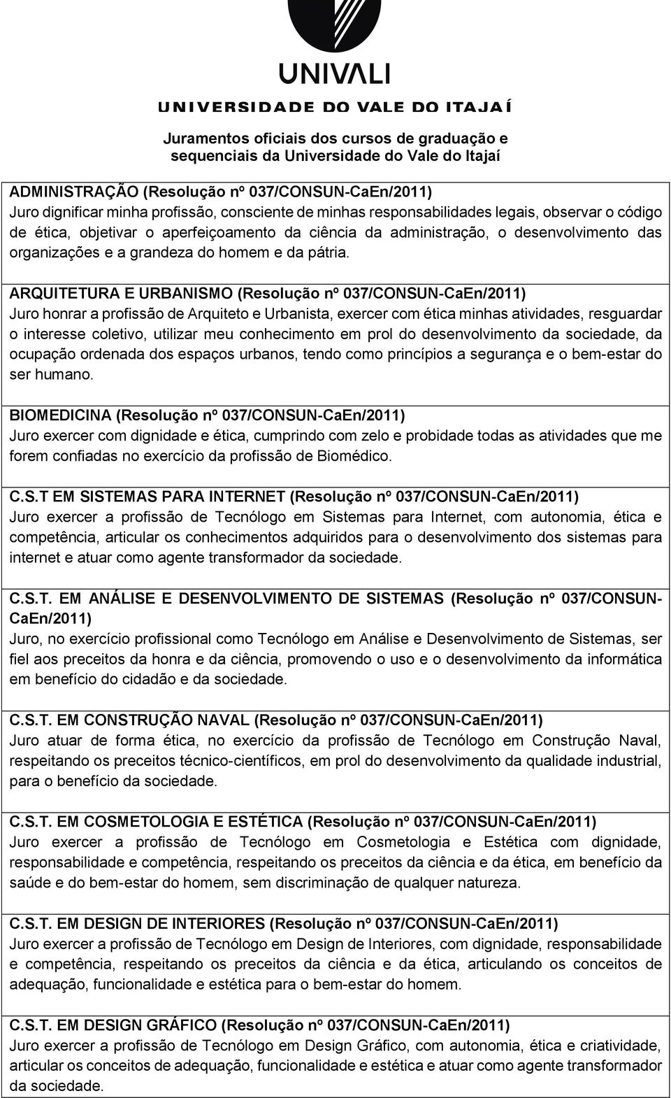 ARQUITETURA E URBANISMO (Resolução nº 037/CONSUN-CaEn/2011) Juro honrar a profissão de Arquiteto e Urbanista, exercer com ética minhas atividades, resguardar o interesse coletivo, utilizar meu