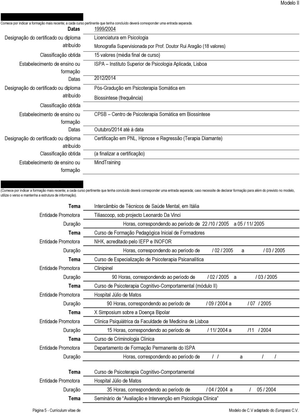 ou formação Designação do certificado ou diploma atribuído Classificação obtida Estabelecimento de ensino ou formação Formação Profissional 1999/2004 Licenciatura em Psicologia Monografia