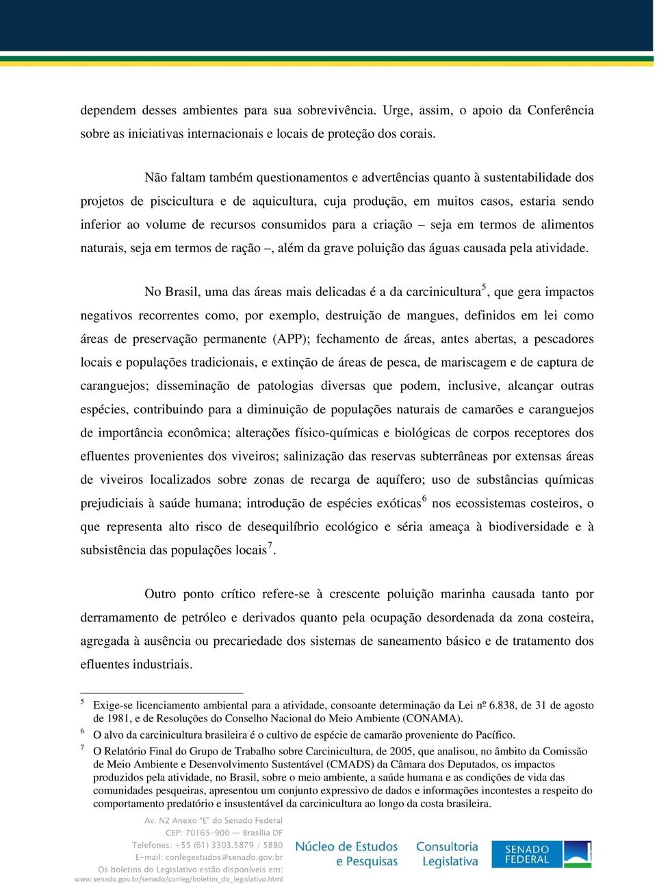 consumidos para a criação seja em termos de alimentos naturais, seja em termos de ração, além da grave poluição das águas causada pela atividade.