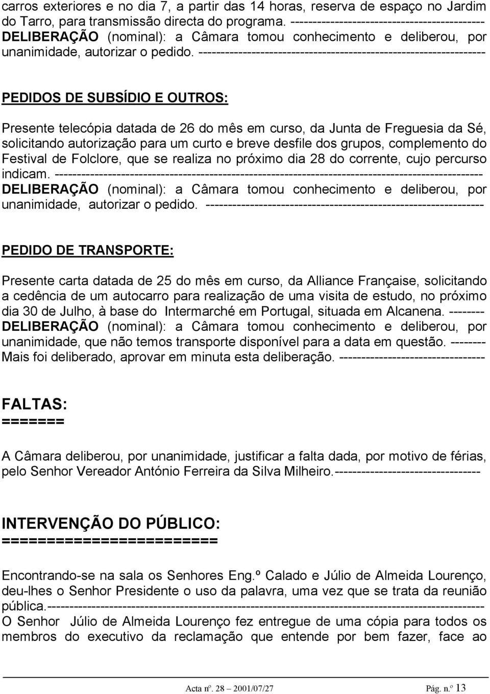 ----------------------------------------------------------------- PEDIDOS DE SUBSÍDIO E OUTROS: Presente telecópia datada de 26 do mês em curso, da Junta de Freguesia da Sé, solicitando autorização