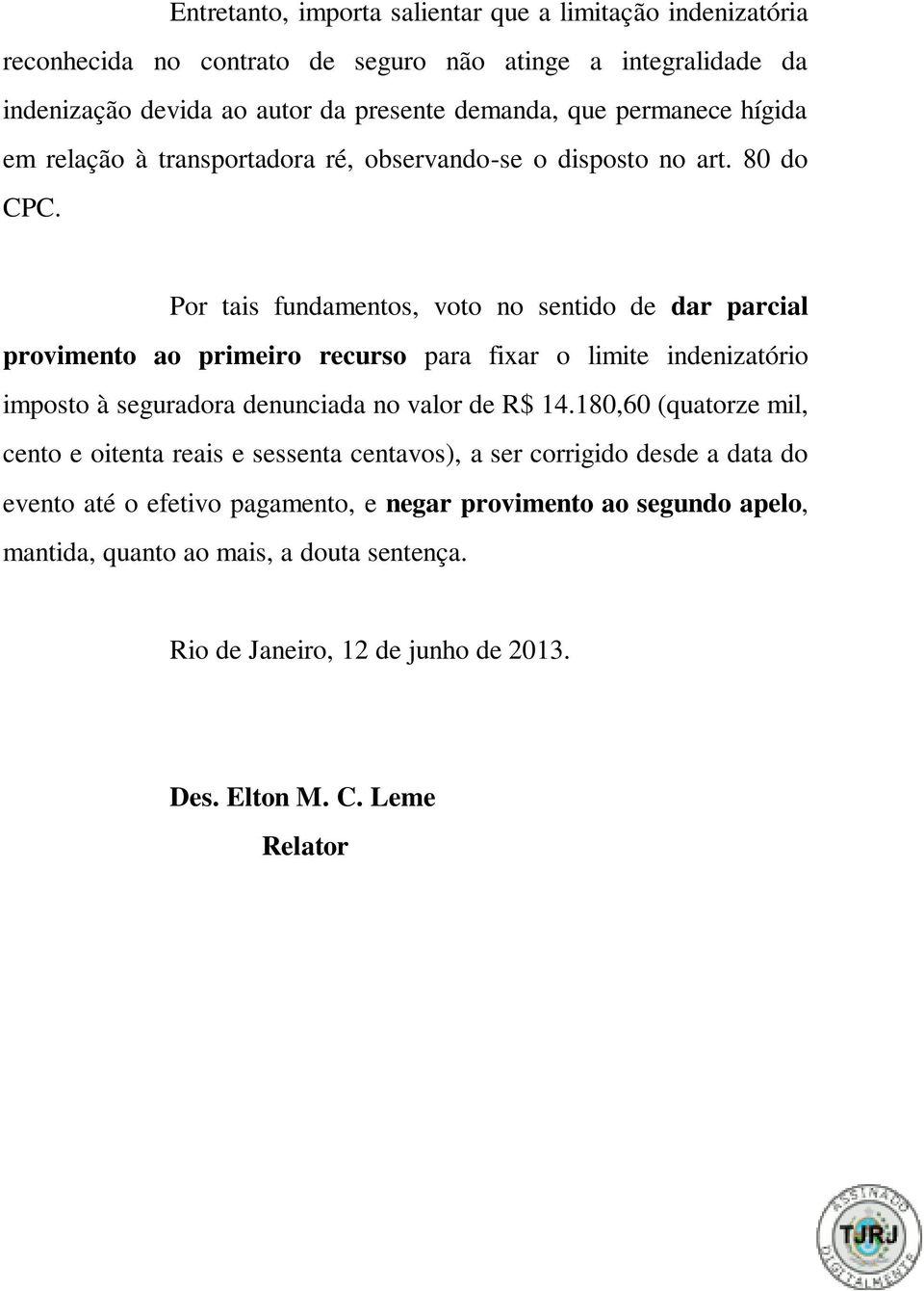 Por tais fundamentos, voto no sentido de dar parcial provimento ao primeiro recurso para fixar o limite indenizatório imposto à seguradora denunciada no valor de R$ 14.