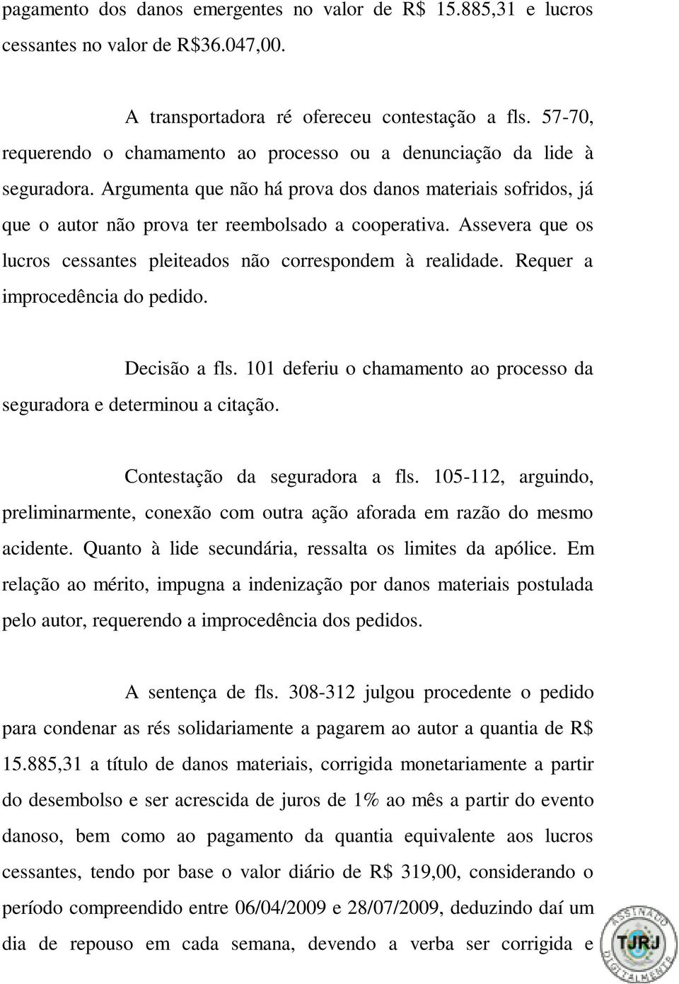 Assevera que os lucros cessantes pleiteados não correspondem à realidade. Requer a improcedência do pedido. Decisão a fls. 101 deferiu o chamamento ao processo da seguradora e determinou a citação.