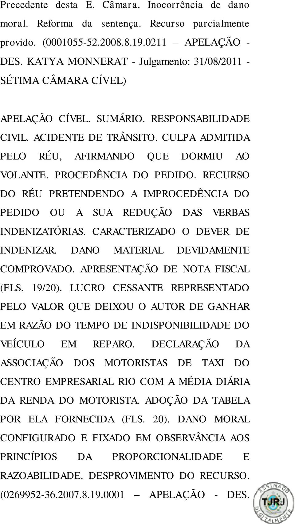 PROCEDÊNCIA DO PEDIDO. RECURSO DO RÉU PRETENDENDO A IMPROCEDÊNCIA DO PEDIDO OU A SUA REDUÇÃO DAS VERBAS INDENIZATÓRIAS. CARACTERIZADO O DEVER DE INDENIZAR. DANO MATERIAL DEVIDAMENTE COMPROVADO.