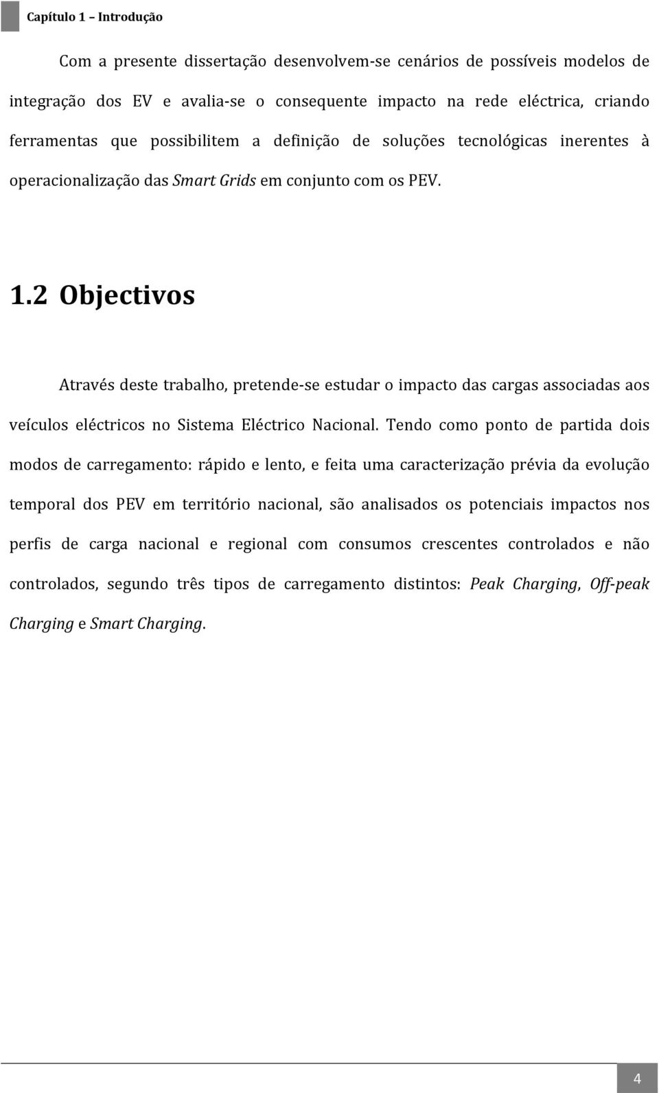 2 Objectivos Através deste trabalho, pretende se estudar o impacto das cargas associadas aos veículos eléctricos no Sistema Eléctrico Nacional.