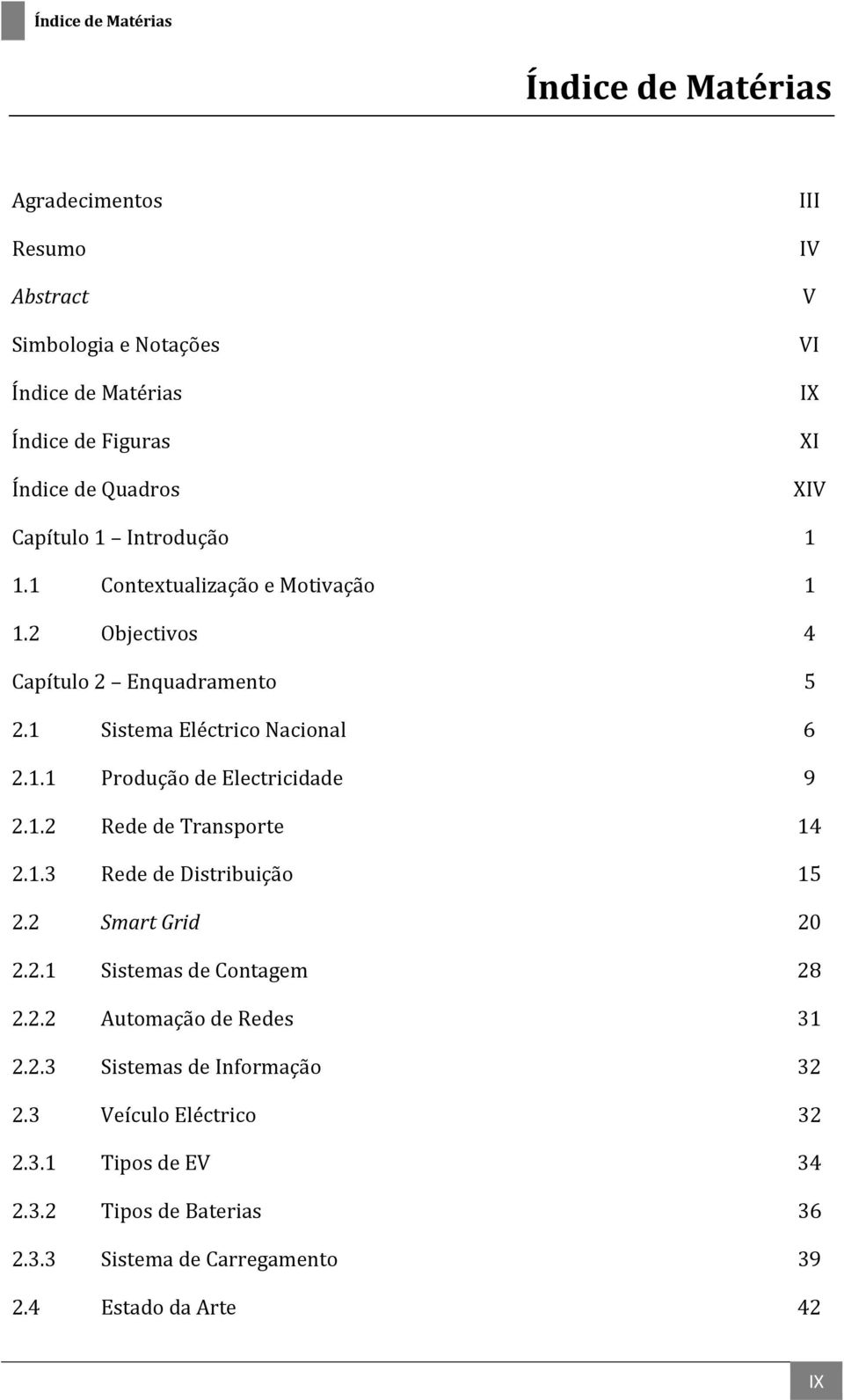 1.2 Rede de Transporte 14 2.1. 3 Rede de Distribuição 15 2.2 Smart Grid 20 2.2.1 Sistemas de Contagem 28 2.2.2 Automação de Redes 31 2.2. 3 Sistemas de Informação 32 2.