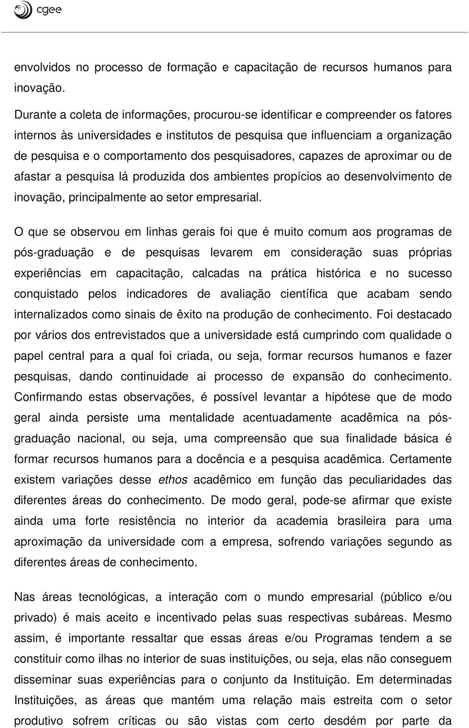 pesquisadores, capazes de aproximar ou de afastar a pesquisa lá produzida dos ambientes propícios ao desenvolvimento de inovação, principalmente ao setor empresarial.