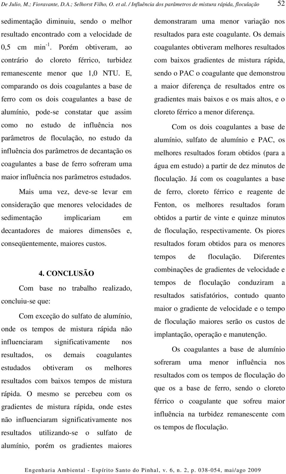 influência dos parâmetros de decantação os coagulantes a base de ferro sofreram uma maior influência nos parâmetros estudados.