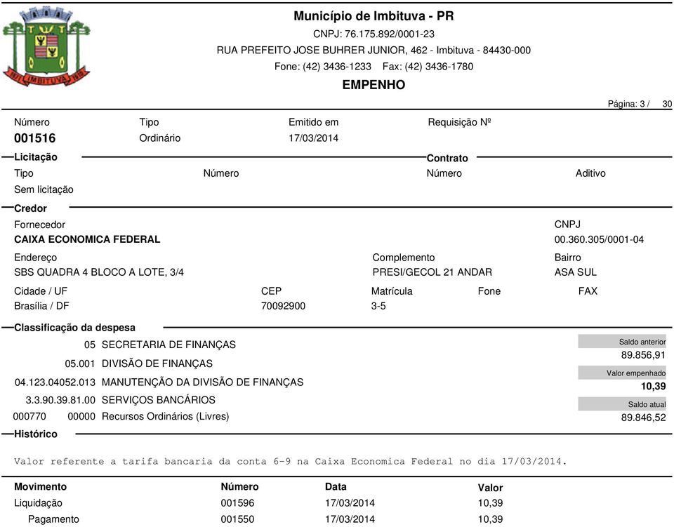 013 MANUTENÇÃO DA DIVISÃO DE FINANÇAS 3.3.90.39.81.00 SERVIÇOS BANCÁRIOS 000770 00000 Recursos Ordinários (Livres) 89.856,91 10,39 89.