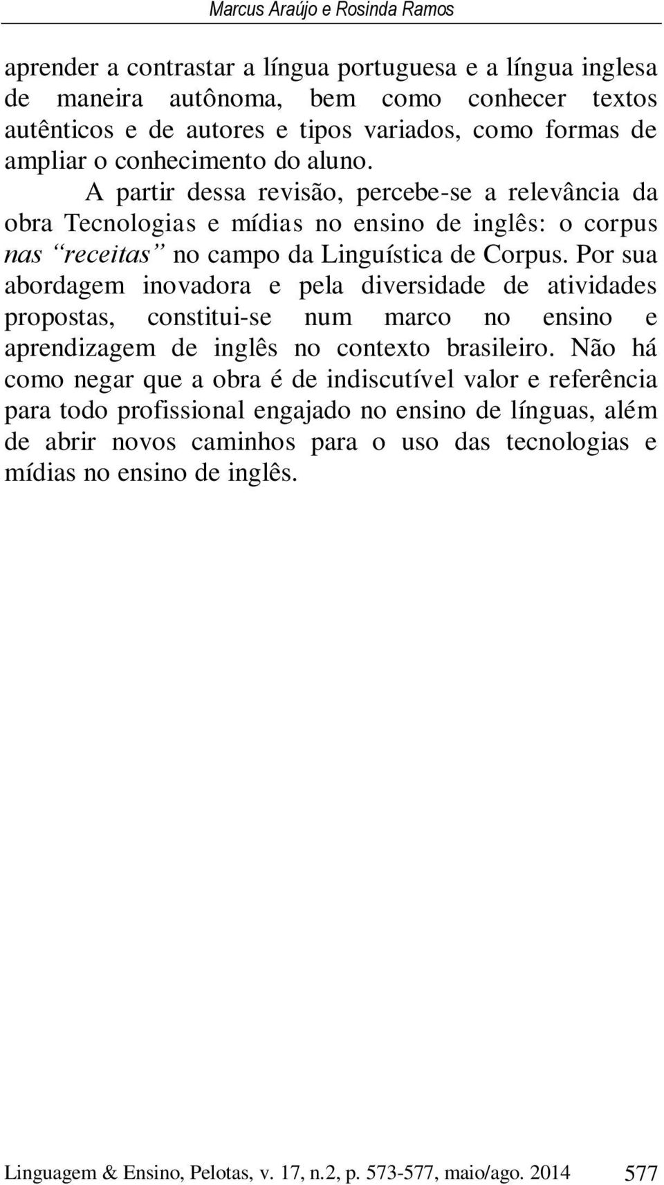 Por sua abordagem inovadora e pela diversidade de atividades propostas, constitui-se num marco no ensino e aprendizagem de inglês no contexto brasileiro.