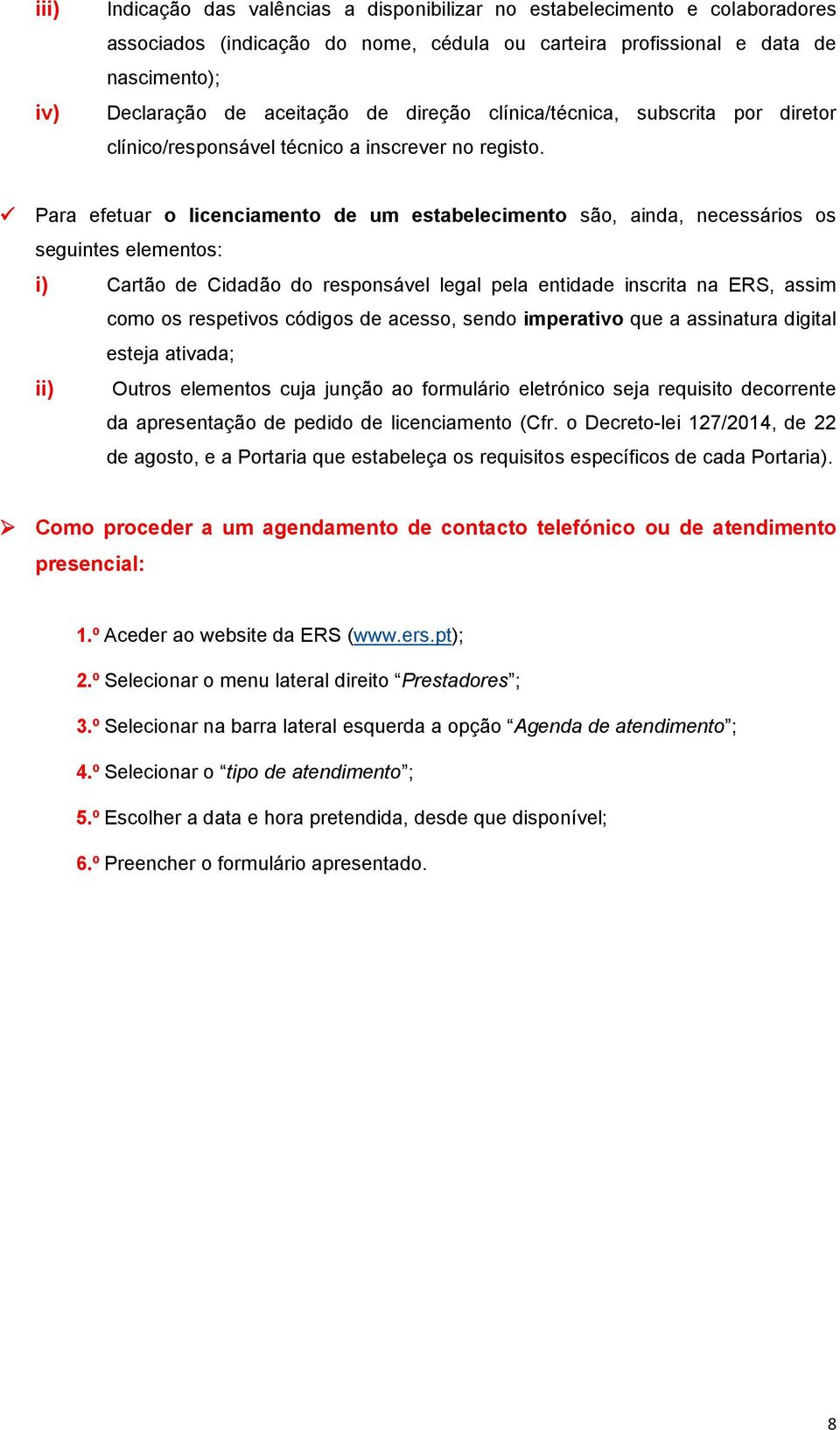 Para efetuar o licenciamento de um estabelecimento são, ainda, necessários os seguintes elementos: i) Cartão de Cidadão do responsável legal pela entidade inscrita na ERS, assim como os respetivos