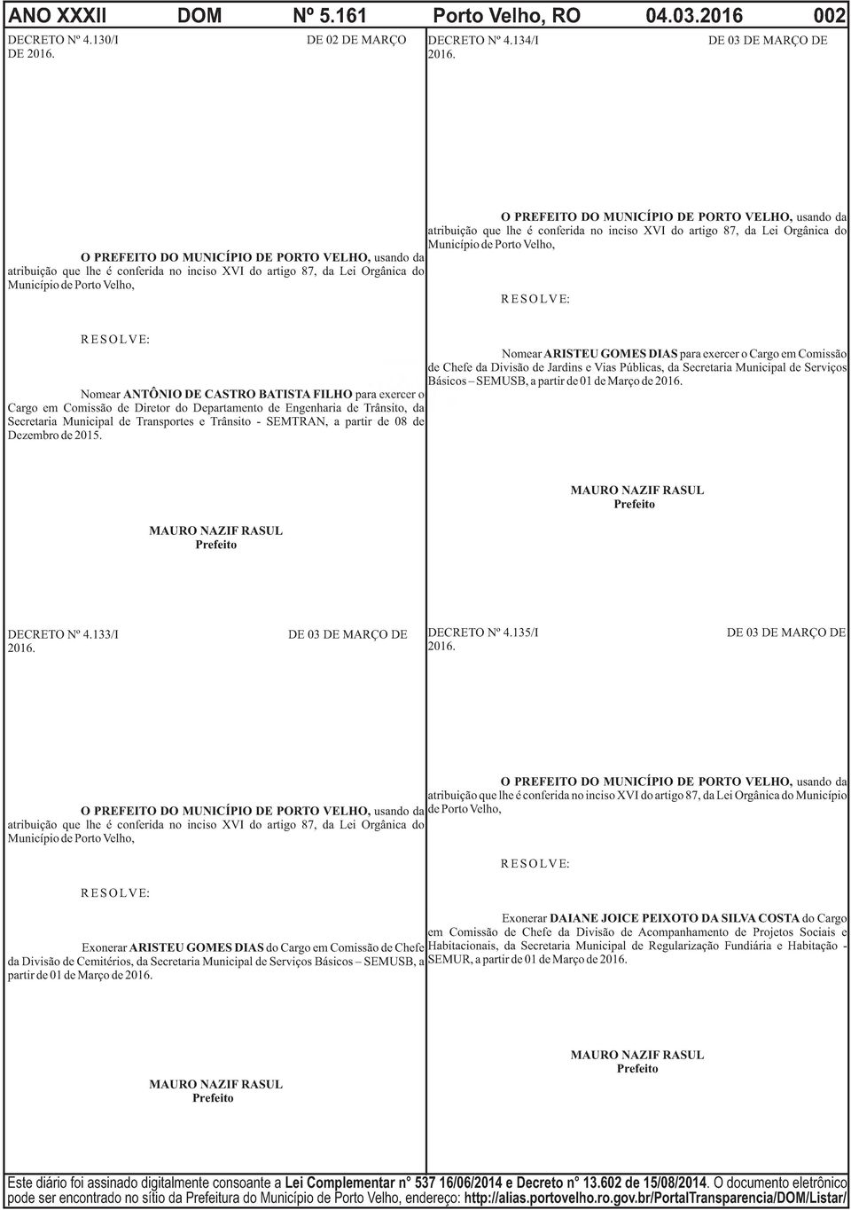 PORTO VELHO, usando da atribuição que lhe é conferida no inciso XVI do artigo 87, da Lei Orgânica do Município de Porto Velho, R E S O L V E: R E S O L V E: Nomear ARISTEU GOMES DIAS para exercer o