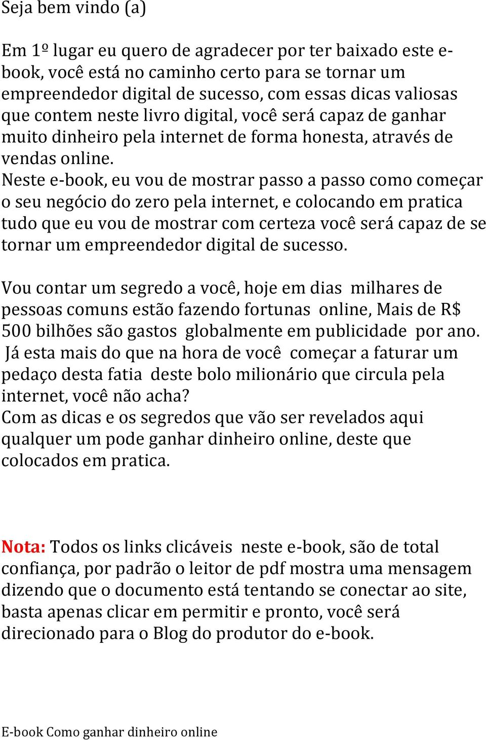 Neste e-book, eu vou de mostrar passo a passo como começar o seu negócio do zero pela internet, e colocando em pratica tudo que eu vou de mostrar com certeza você será capaz de se tornar um