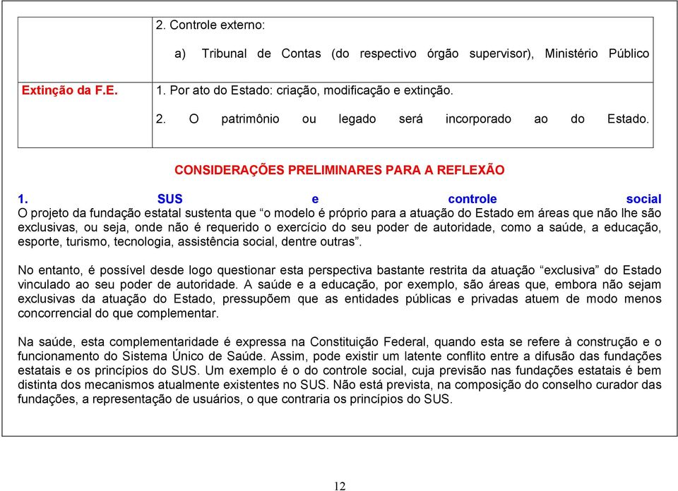 SUS e controle social O projeto da fundação estatal sustenta que o modelo é próprio para a atuação do Estado em áreas que não lhe são exclusivas, ou seja, onde não é requerido o exercício do seu