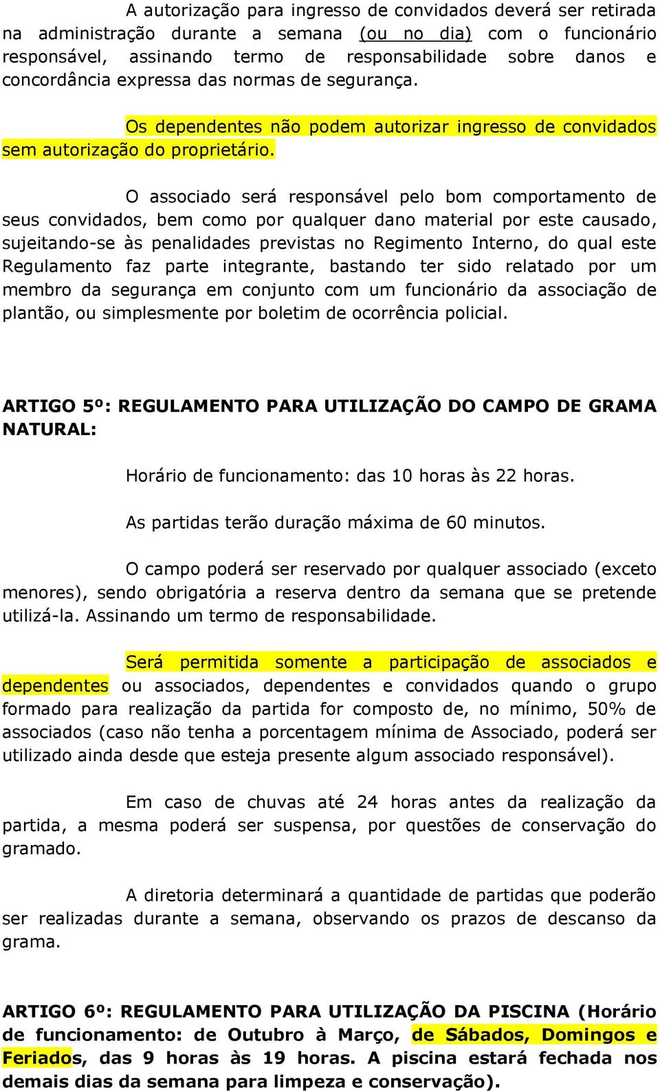 O associado será responsável pelo bom comportamento de seus convidados, bem como por qualquer dano material por este causado, sujeitando-se às penalidades previstas no Regimento Interno, do qual este