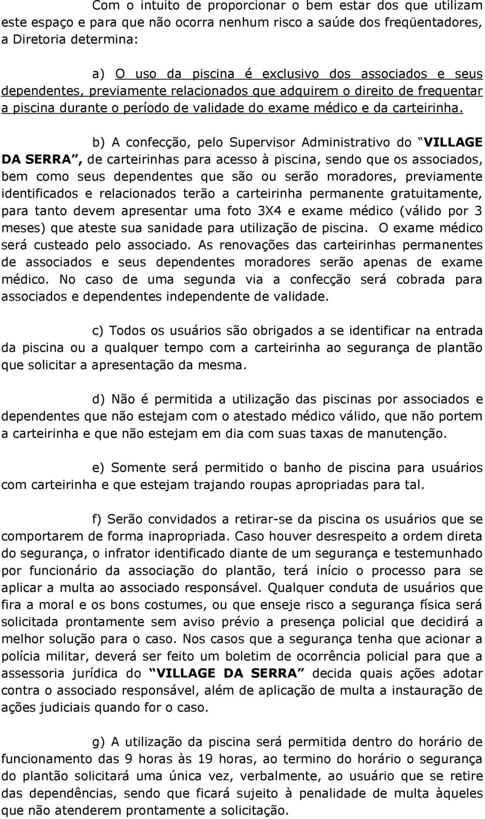 b) A confecção, pelo Supervisor Administrativo do VILLAGE DA SERRA, de carteirinhas para acesso à piscina, sendo que os associados, bem como seus dependentes que são ou serão moradores, previamente