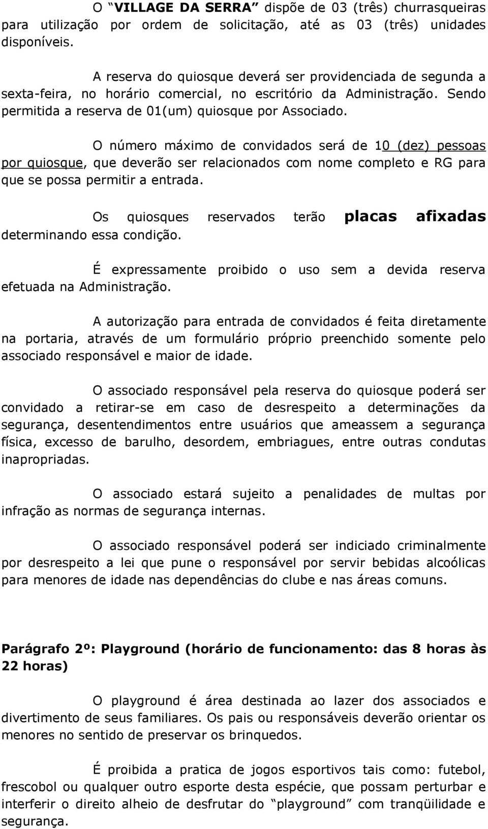 O número máximo de convidados será de 10 (dez) pessoas por quiosque, que deverão ser relacionados com nome completo e RG para que se possa permitir a entrada. determinando essa condição.