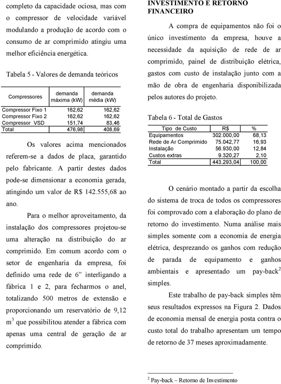 valores acima mencionados referem-se a dados de placa, garantido pelo fabricante. A partir destes dados pode-se dimensionar a economia gerada, atingindo um valor de R$ 142.555,68 ao ano.