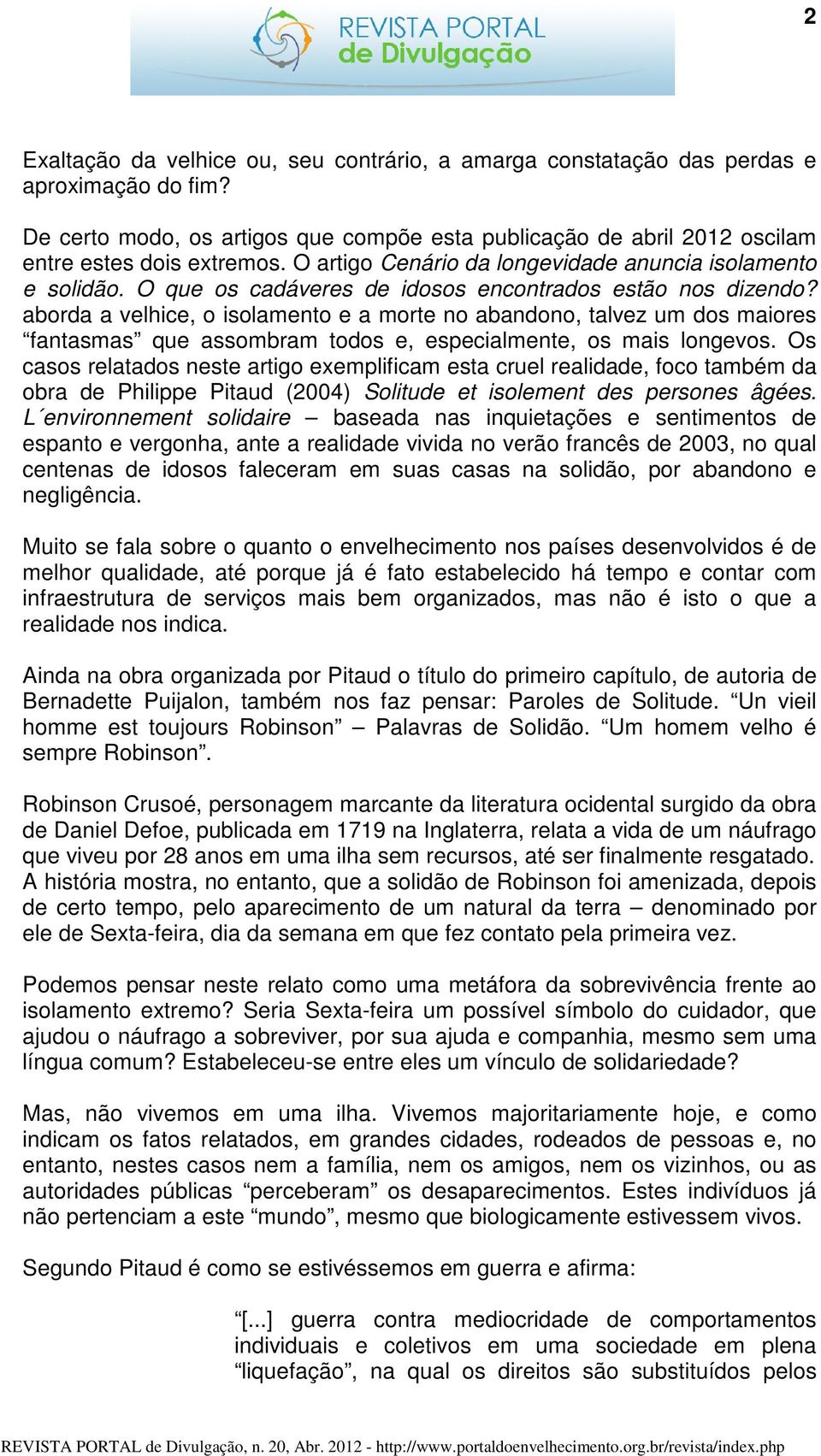 aborda a velhice, o isolamento e a morte no abandono, talvez um dos maiores fantasmas que assombram todos e, especialmente, os mais longevos.