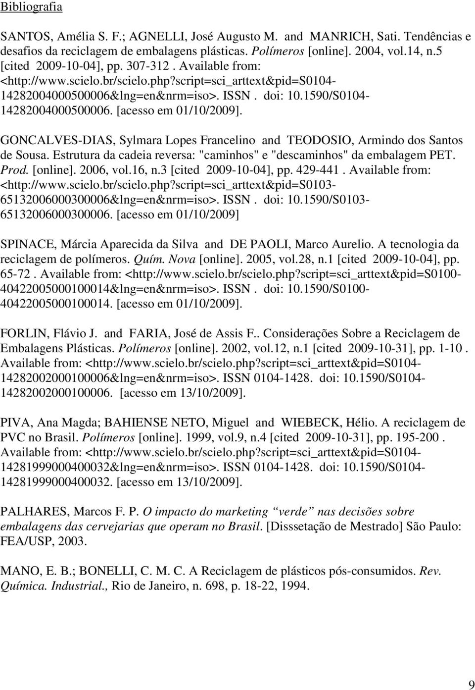 [acesso em 01/10/2009]. GONCALVES-DIAS, Sylmara Lopes Francelino and TEODOSIO, Armindo dos Santos de Sousa. Estrutura da cadeia reversa: "caminhos" e "descaminhos" da embalagem PET. Prod. [online].