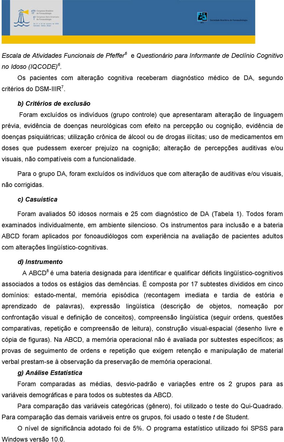 b) Critérios de exclusão Foram excluídos os indivíduos (grupo controle) que apresentaram alteração de linguagem prévia, evidência de doenças neurológicas com efeito na percepção ou cognição,