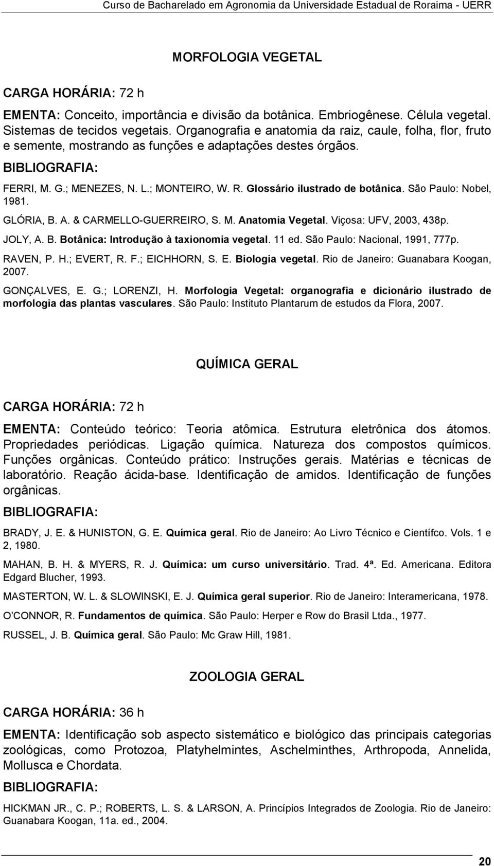 São Paulo: Nobel, 1981. GLÓRIA, B. A. & CARMELLO-GUERREIRO, S. M. Anatomia Vegetal. Viçosa: UFV, 2003, 438p. JOLY, A. B. Botânica: Introdução à taxionomia vegetal. 11 ed.