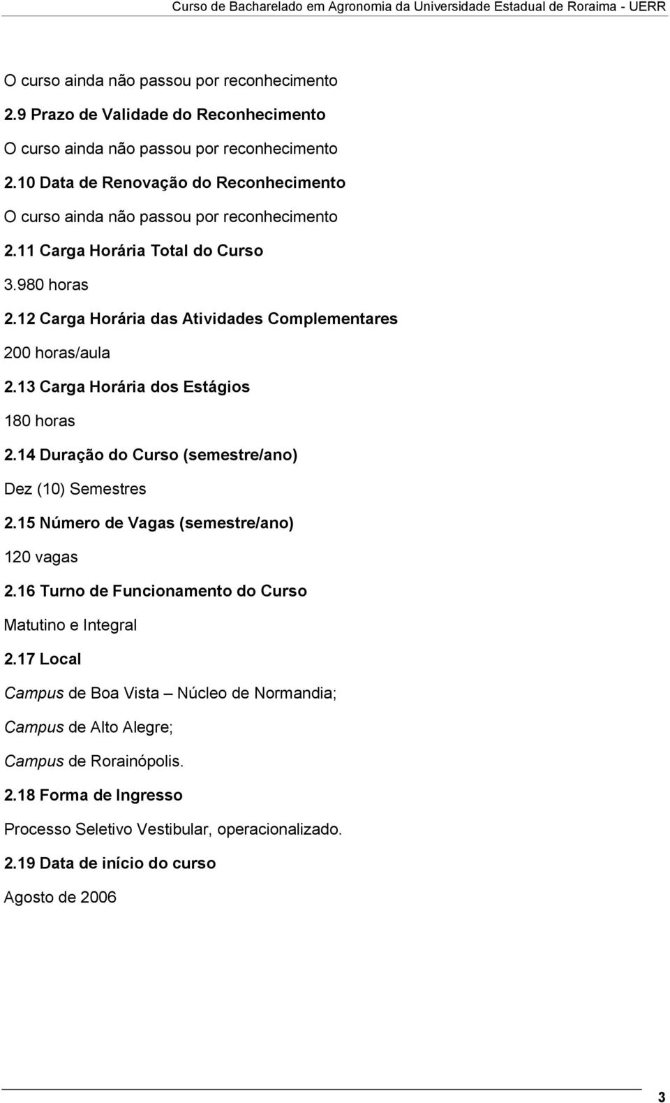 12 Carga Horária das Atividades Complementares 200 horas/aula 2.13 Carga Horária dos Estágios 180 horas 2.14 Duração do Curso (semestre/ano) Dez (10) Semestres 2.