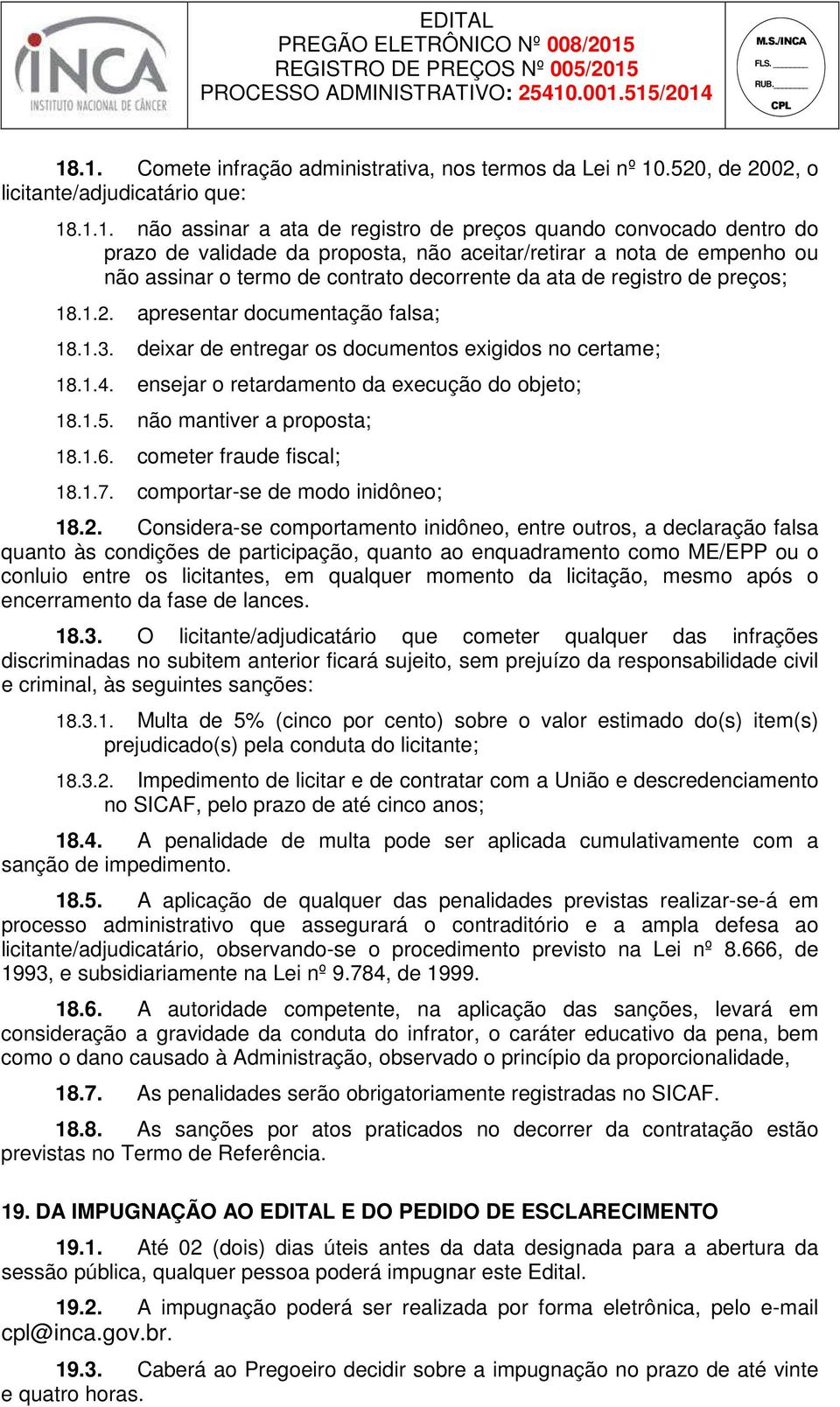 deixar de entregar os documentos exigidos no certame; 18.1.4. ensejar o retardamento da execução do objeto; 18.1.5. não mantiver a proposta; 18.1.6. cometer fraude fiscal; 18.1.7.