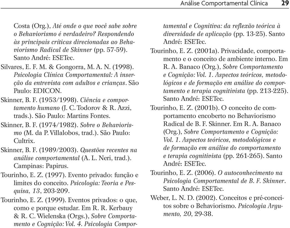 Ciência e comportamento humano (J. C. Todorov & R. Azzi, trads.). São Paulo: Martins Fontes. Skinner, B. F. (1974/1982). Sobre o Behaviorismo (M. da P. Villalobos, trad.). São Paulo: Cultrix.