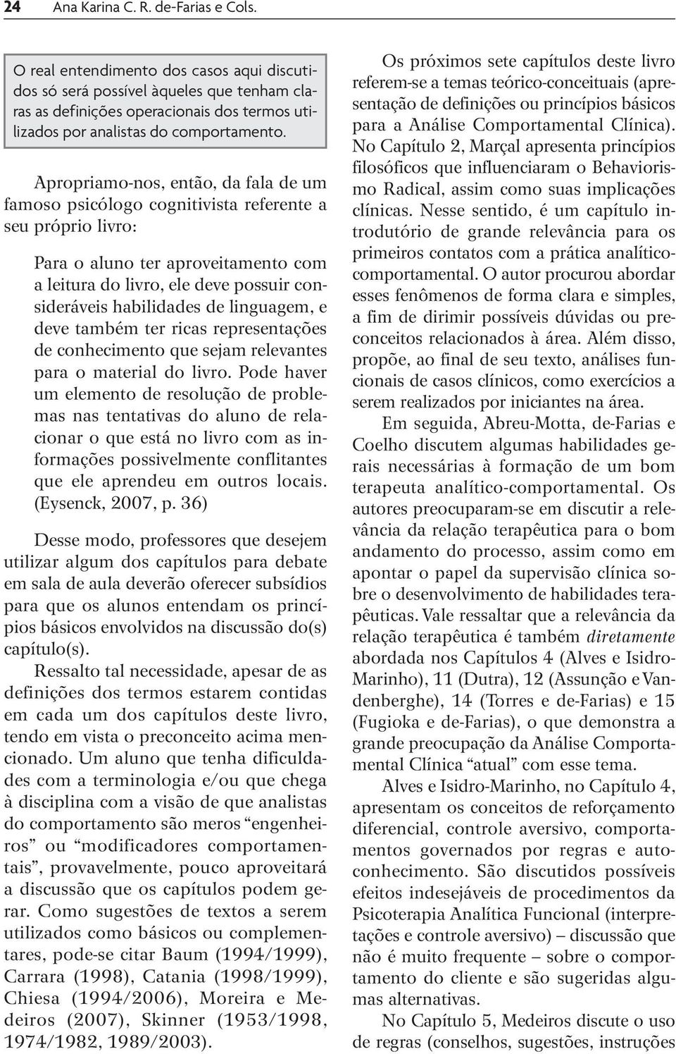 Apropriamo-nos, então, da fala de um famoso psicólogo cognitivista referente a seu próprio livro: Para o aluno ter aproveitamento com a leitura do livro, ele deve possuir consideráveis habilidades de