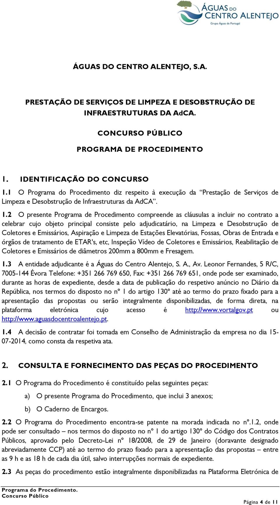 2 O presente Programa de Procedimento compreende as cláusulas a incluir no contrato a celebrar cujo objeto principal consiste pelo adjudicatário, na Limpeza e Desobstrução de Coletores e Emissários,