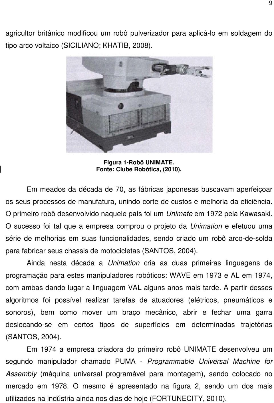 O primeiro robô desenvolvido naquele país foi um Unimate em 1972 pela Kawasaki.