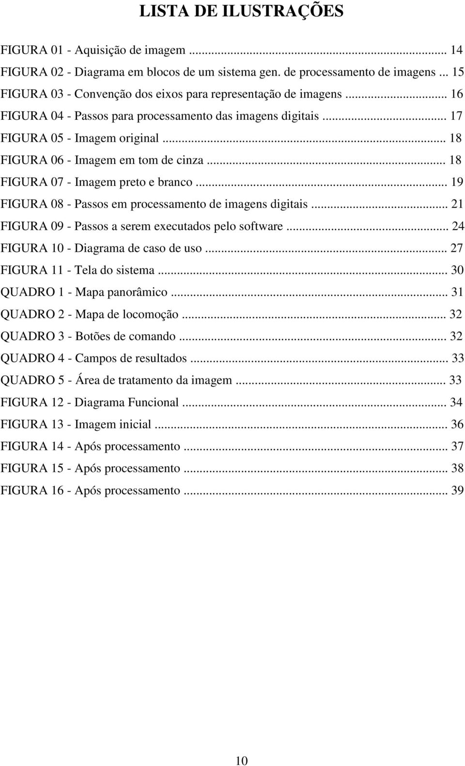 .. 18 FIGURA 06 - Imagem em tom de cinza... 18 FIGURA 07 - Imagem preto e branco... 19 FIGURA 08 - Passos em processamento de imagens digitais... 21 FIGURA 09 - Passos a serem executados pelo software.