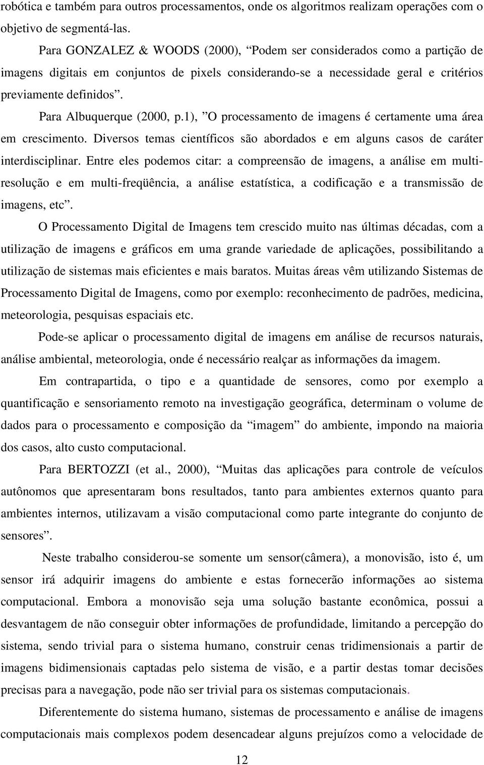 Para Albuquerque (2000, p.1), O processamento de imagens é certamente uma área em crescimento. Diversos temas científicos são abordados e em alguns casos de caráter interdisciplinar.