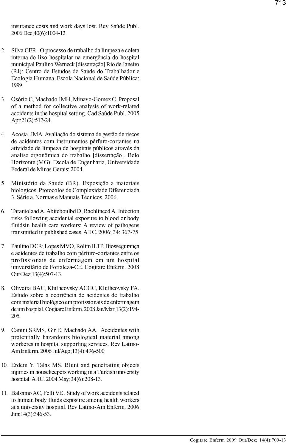 e Ecologia Humana, Escola Nacional de Saúde Pública; 1999 3. Osório C, Machado JMH, Minayo-Gomez C. Proposal of a method for collective analysis of work-related accidents in the hospital setting.