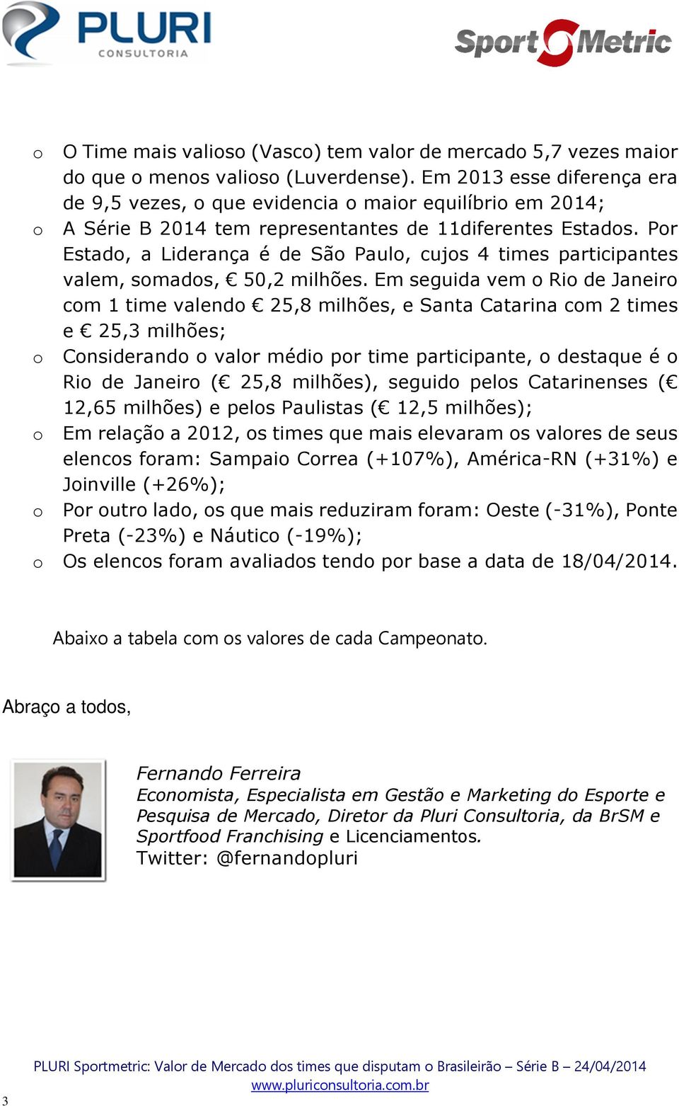 Por Estado, a Liderança é de São Paulo, cujos 4 times participantes valem, somados, 50,2 milhões.