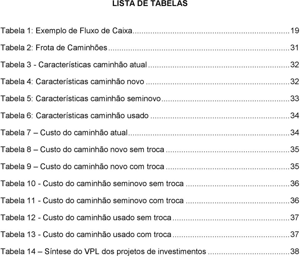 .. 34 Tabela 7 Custo do caminhão atual... 34 Tabela 8 Custo do caminhão novo sem troca... 35 Tabela 9 Custo do caminhão novo com troca.