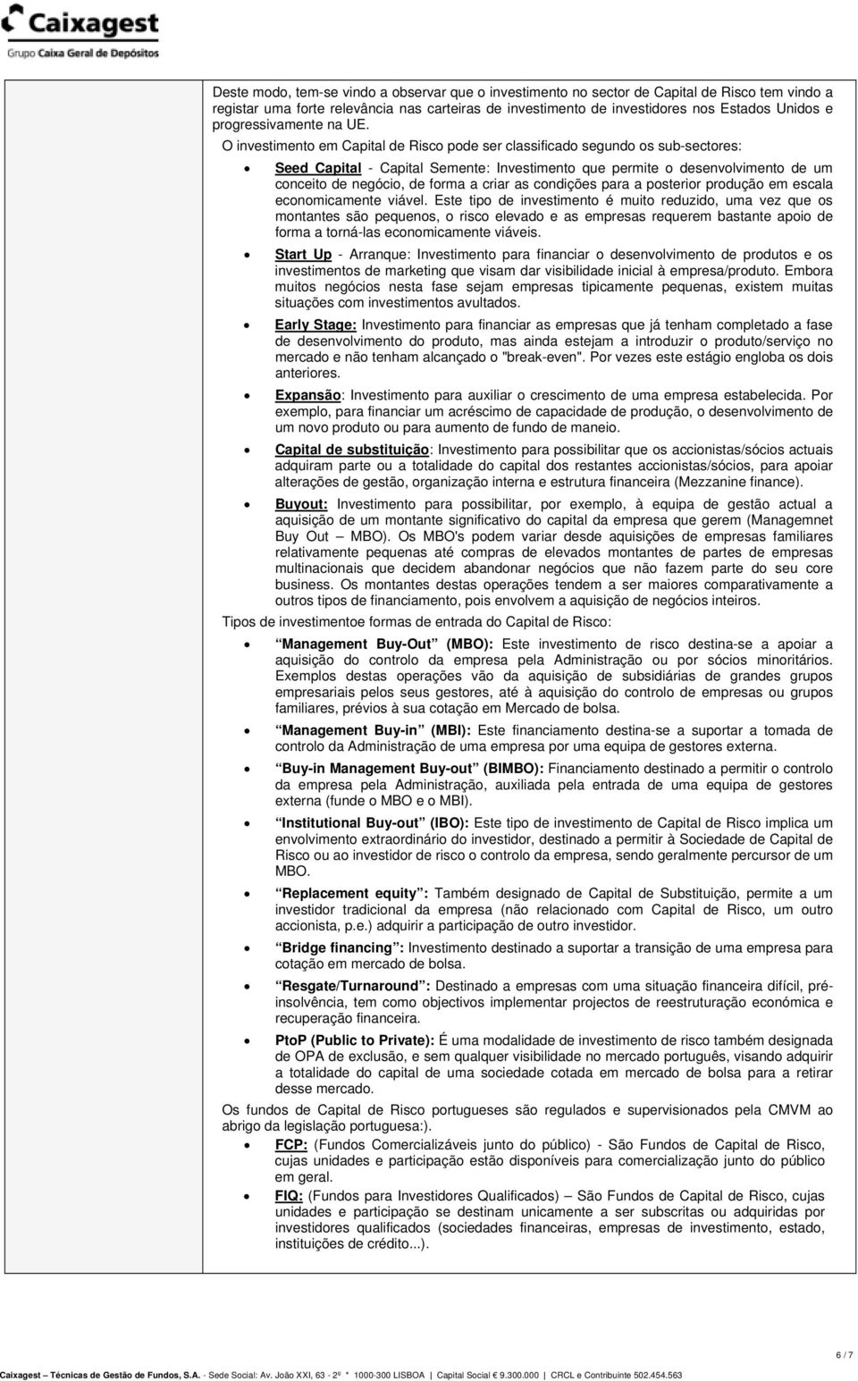 O investimento em Capital de Risco pode ser classificado segundo os sub-sectores: Seed Capital - Capital Semente: Investimento que permite o desenvolvimento de um conceito de negócio, de forma a