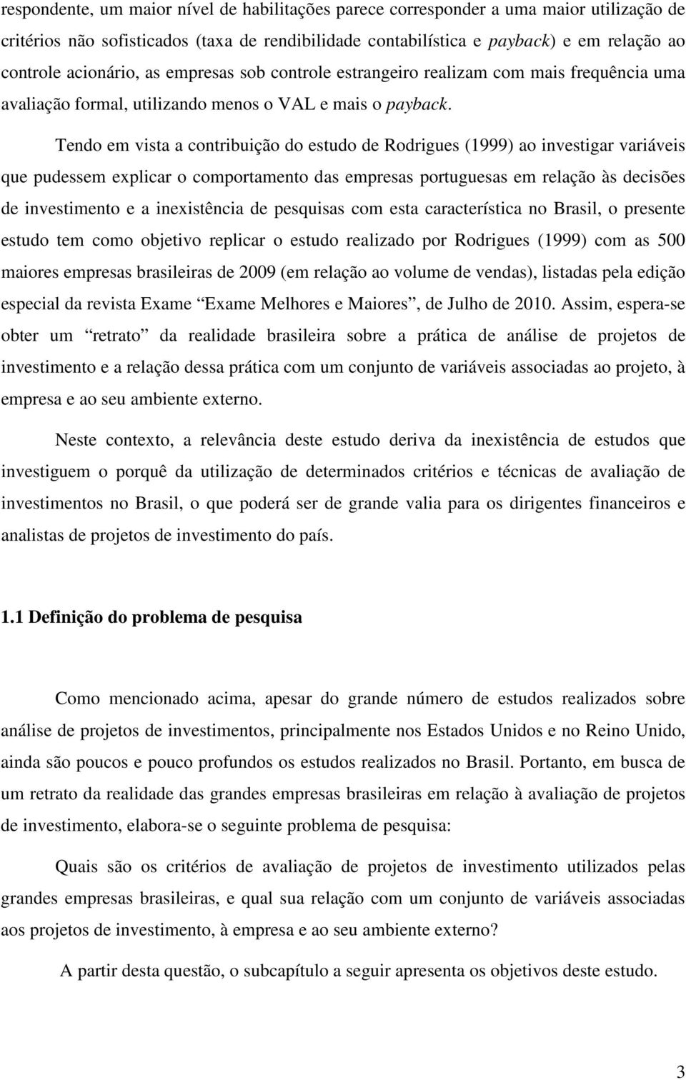 Tendo em vista a contribuição do estudo de Rodrigues (1999) ao investigar variáveis que pudessem explicar o comportamento das empresas portuguesas em relação às decisões de investimento e a