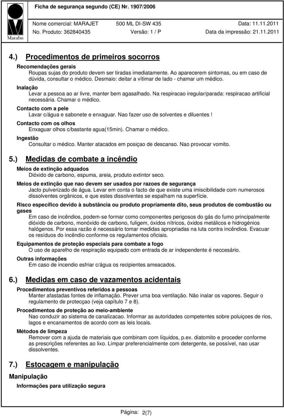 Contacto com a pele Lavar c/água e sabonete e enxaguar. Nao fazer uso de solventes e diluentes! Contacto com os olhos Enxaguar olhos c/bastante agua(15min). Chamar o médico.