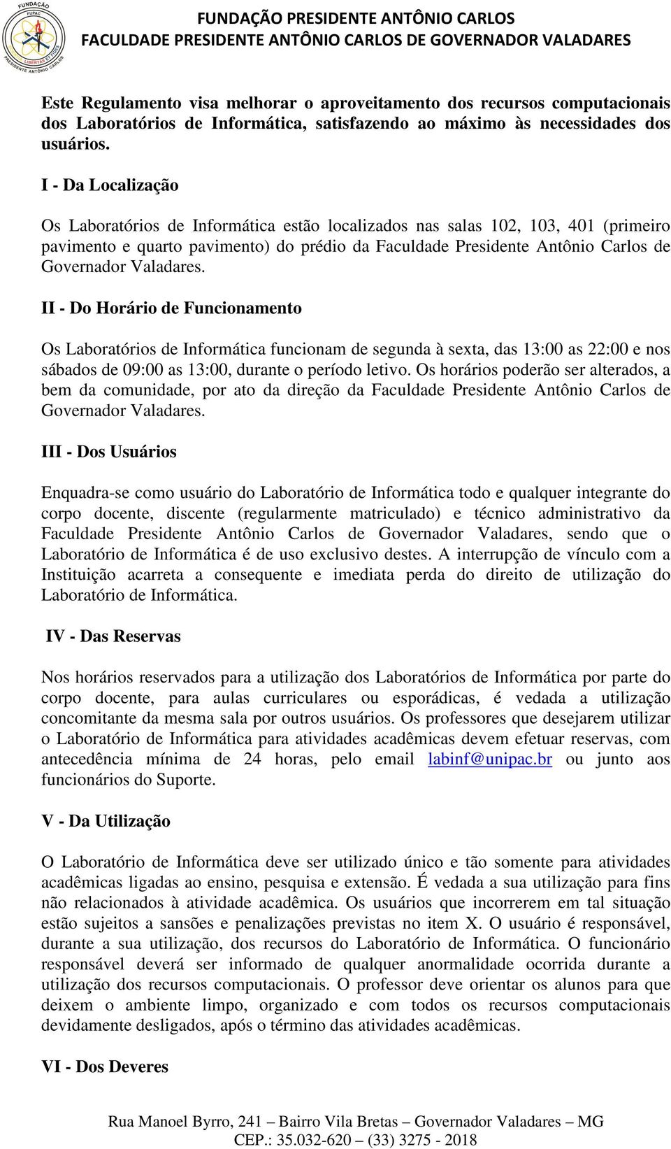 de Funcionamento Os Laboratórios de Informática funcionam de segunda à sexta, das 13:00 as 22:00 e nos sábados de 09:00 as 13:00, durante o período letivo.