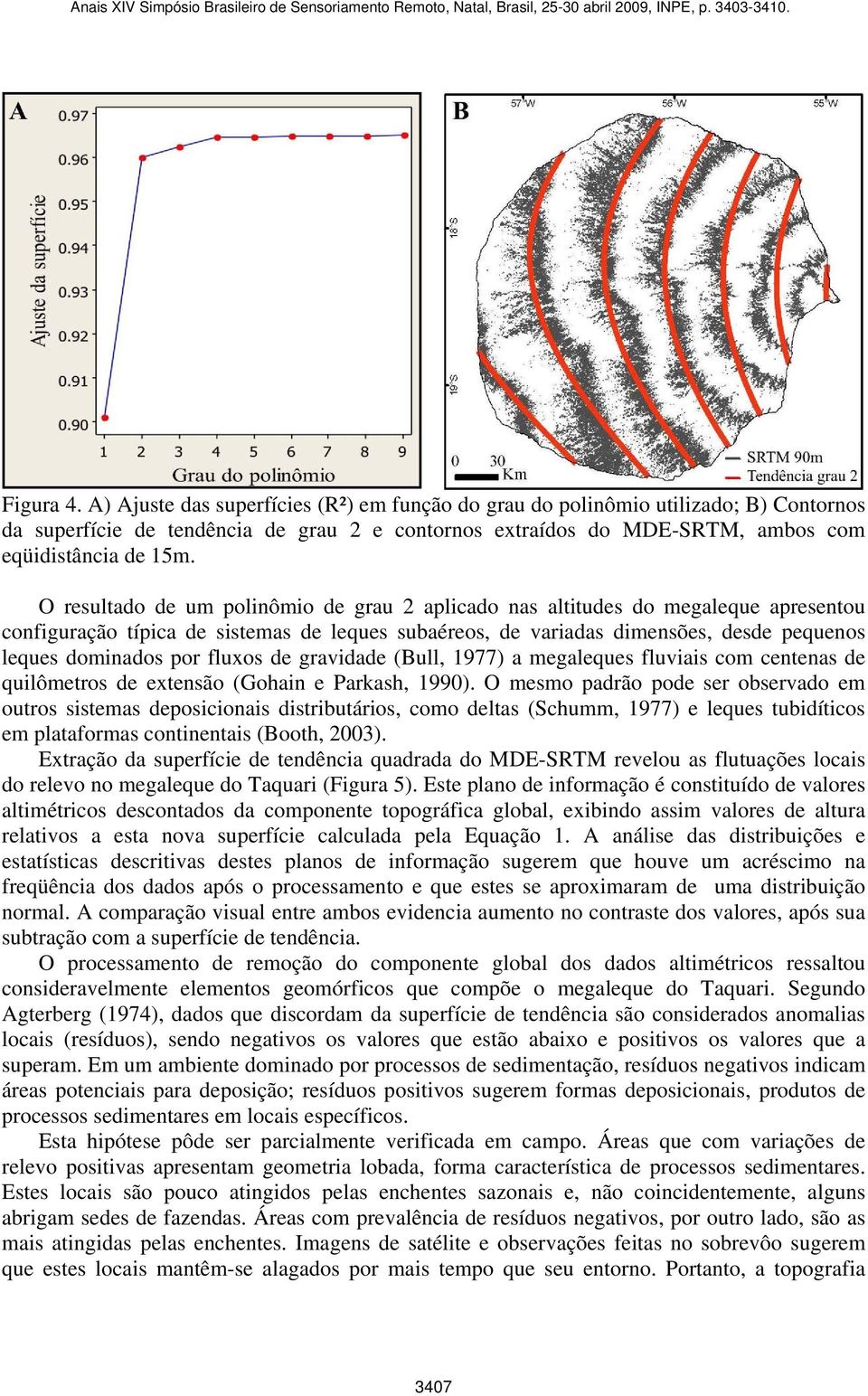 fluxos de gravidade (Bull, 1977) a megaleques fluviais com centenas de quilômetros de extensão (Gohain e Parkash, 1990).