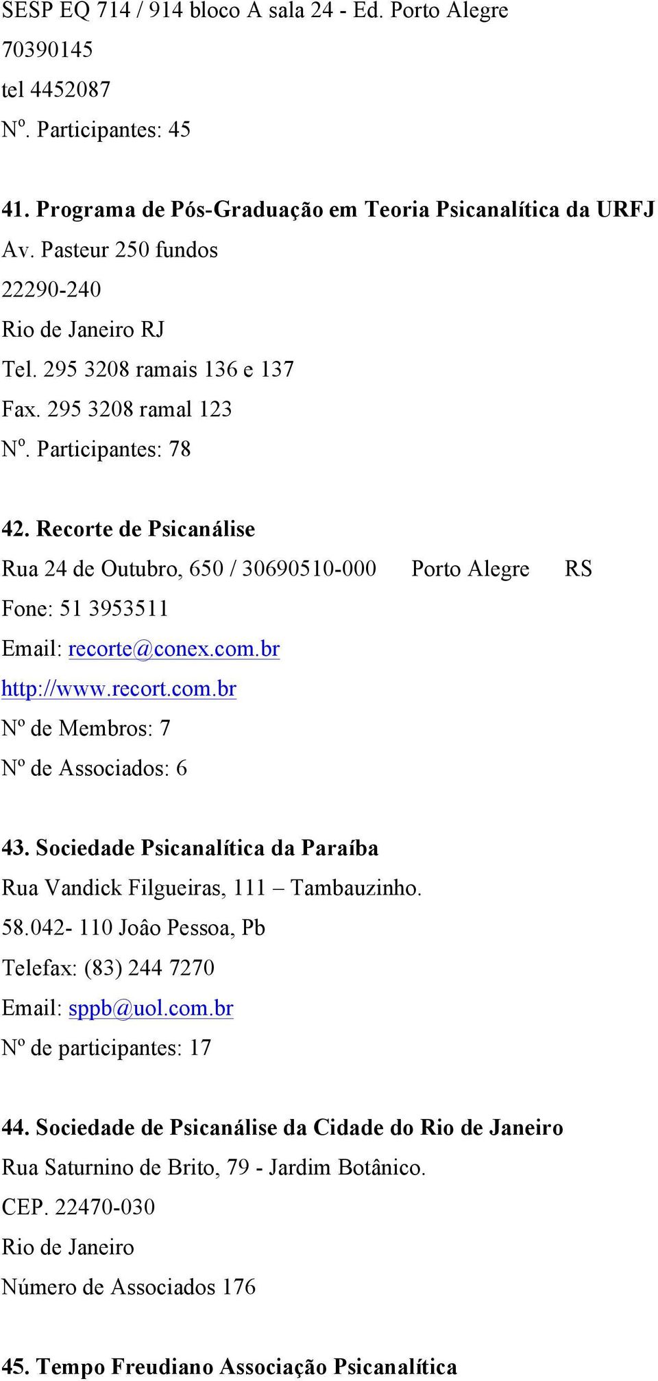 Recorte de Psicanálise Rua 24 de Outubro, 650 / 30690510-000 Porto Alegre RS Fone: 51 3953511 Email: recorte@conex.com.br http://www.recort.com.br Nº de Membros: 7 Nº de Associados: 6 43.