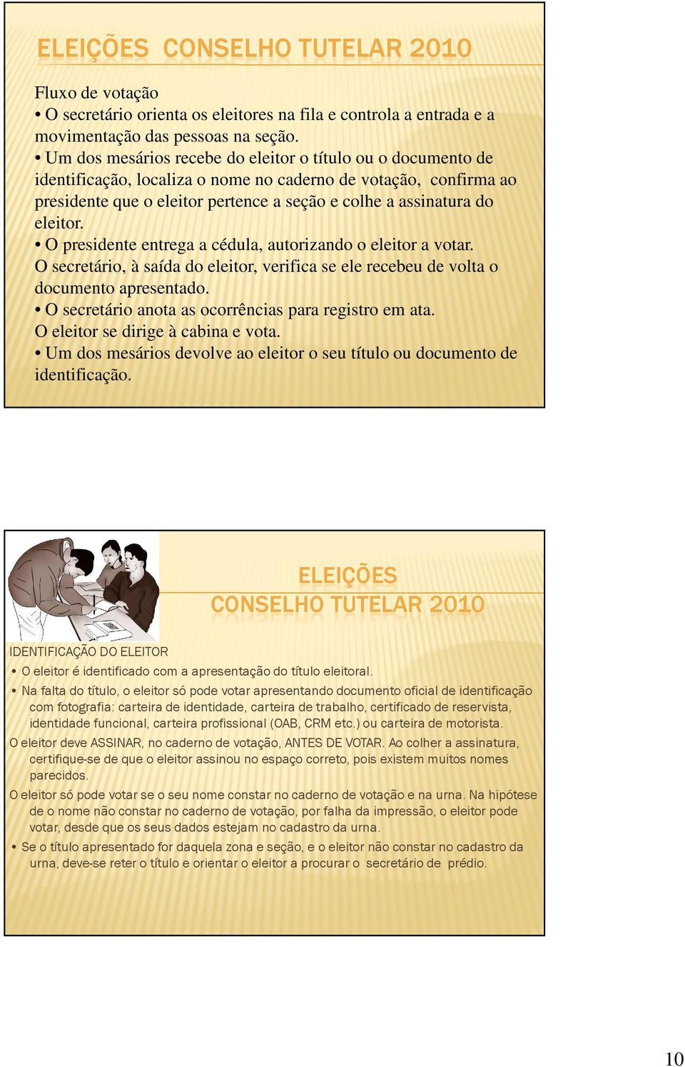 eleitor. O presidente entrega a cédula, autorizando o eleitor a votar. O secretário, à saída do eleitor, verifica se ele recebeu de volta o documento apresentado.