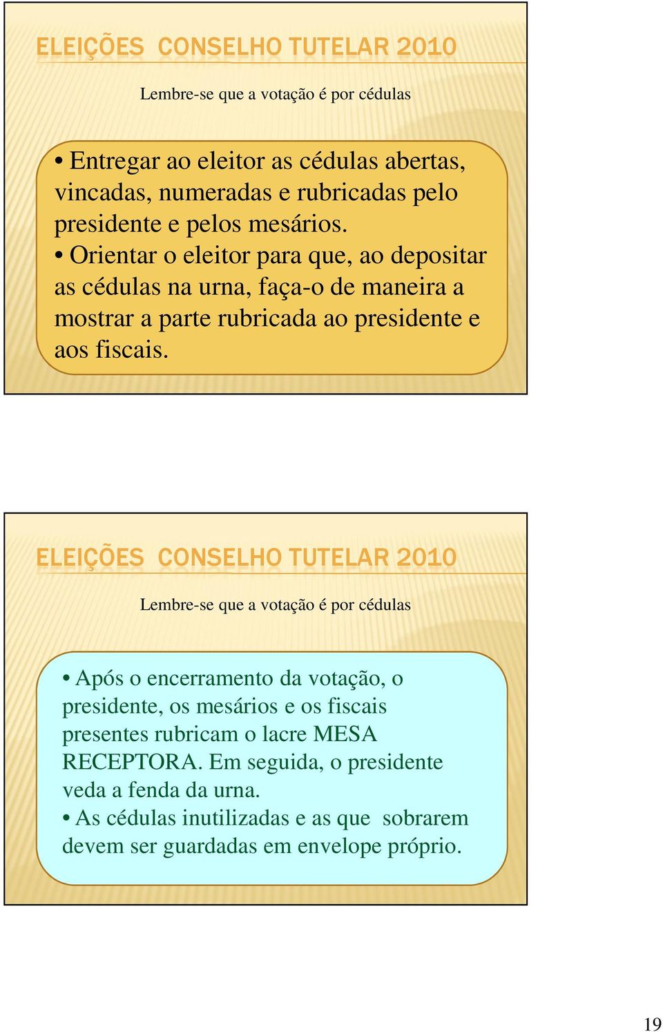 Orientar o eleitor para que, ao depositar as cédulas na urna, faça-o de maneira a mostrar a parte rubricada ao presidente e aos fiscais.