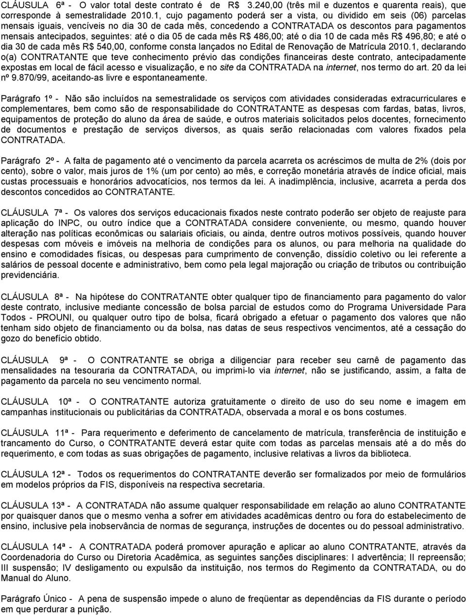 seguintes: até o dia 05 de cada mês R$ 486,00; até o dia 10 de cada mês R$ 496,80; e até o dia 30 de cada mês R$ 540,00, conforme consta lançados no Edital de Renovação de Matrícula 2010.