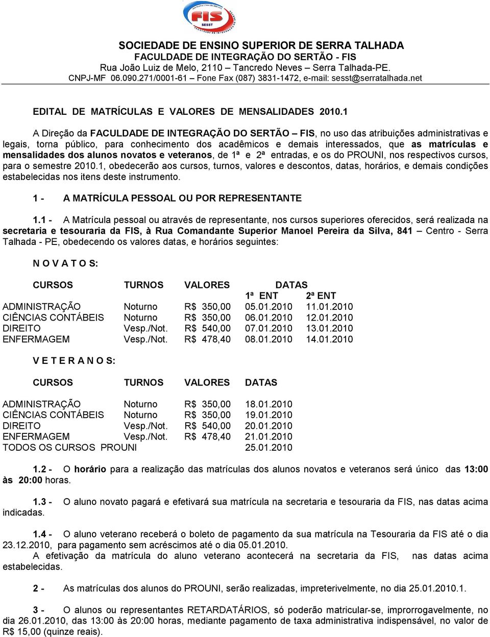 1 A Direção da FACULDADE DE INTEGRAÇÃO DO SERTÃO FIS, no uso das atribuições administrativas e legais, torna público, para conhecimento dos acadêmicos e demais interessados, que as matrículas e