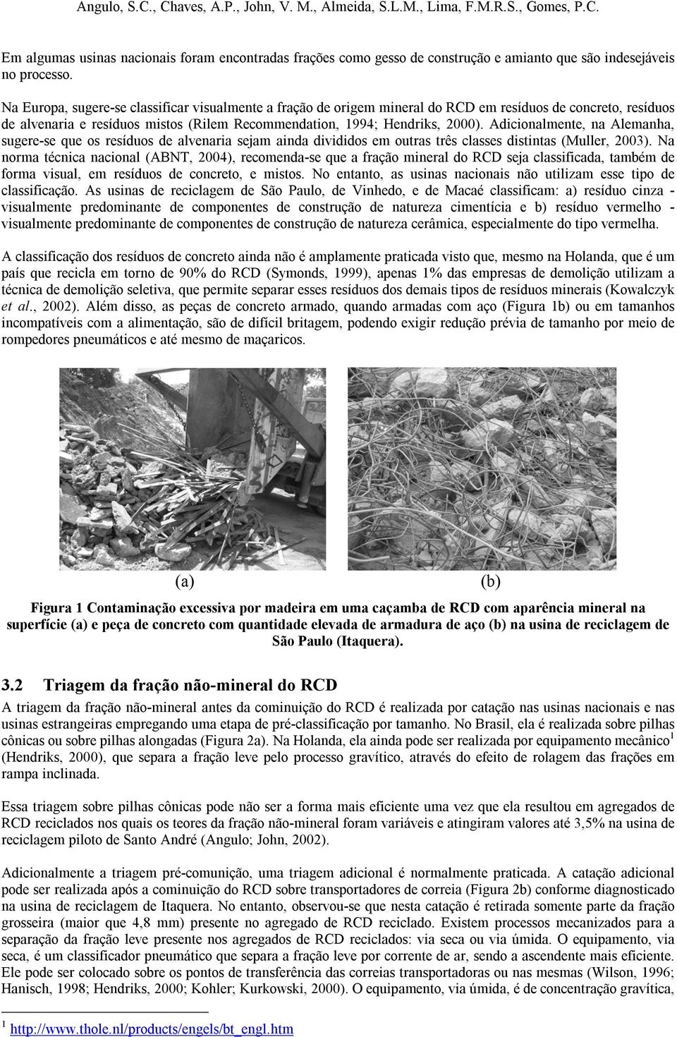 Adicionalmente, na Alemanha, sugere-se que os resíduos de alvenaria sejam ainda divididos em outras três classes distintas (Muller, 2003).