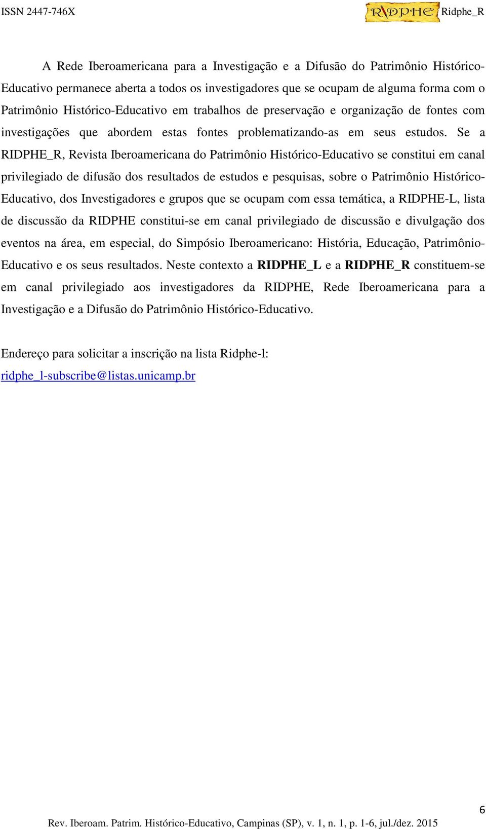 Se a RIDPHE_R, Revista Iberoamericana do Patrimônio Histórico-Educativo se constitui em canal privilegiado de difusão dos resultados de estudos e pesquisas, sobre o Patrimônio Histórico- Educativo,