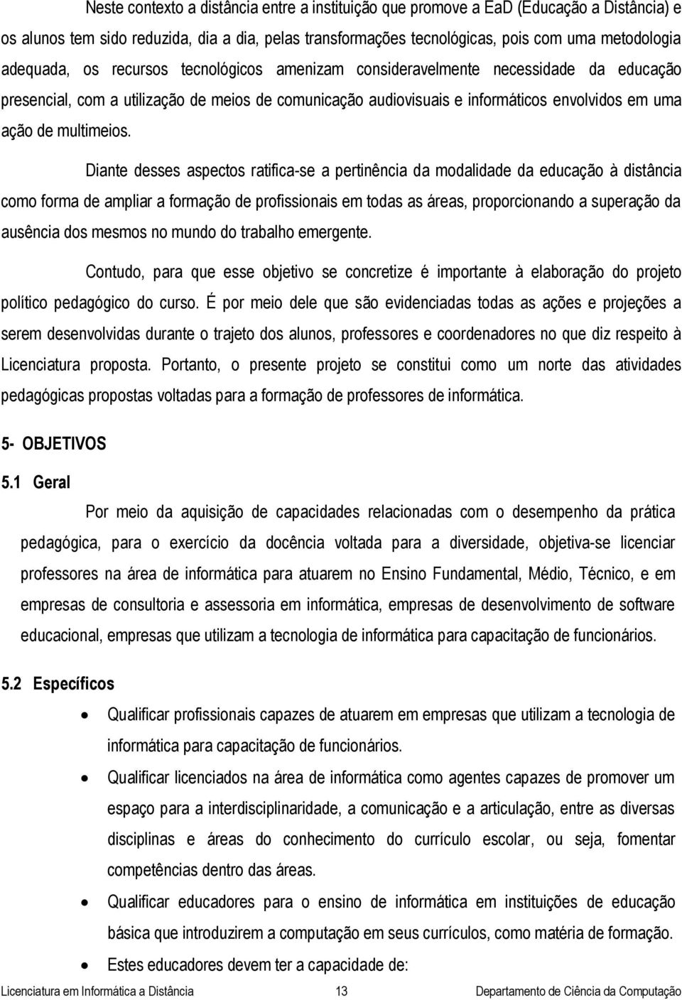 Diante desses aspectos ratifica-se a pertinência da modalidade da educação à distância como forma de ampliar a formação de profissionais em todas as áreas, proporcionando a superação da ausência dos